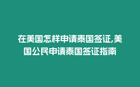 在美國怎樣申請泰國簽證,美國公民申請泰國簽證指南