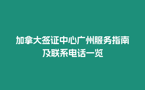 加拿大簽證中心廣州服務指南及聯系電話一覽