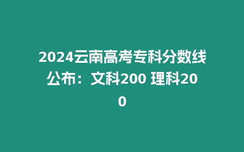 2024云南高考專科分?jǐn)?shù)線公布：文科200 理科200