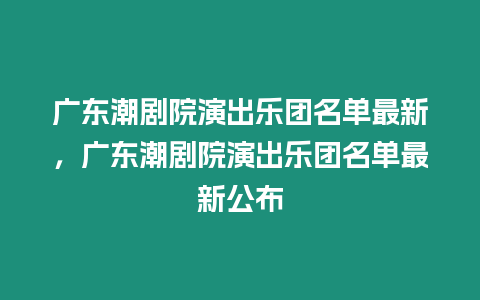 廣東潮劇院演出樂團名單最新，廣東潮劇院演出樂團名單最新公布