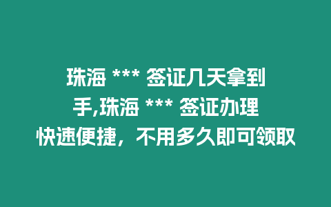 珠海 *** 簽證幾天拿到手,珠海 *** 簽證辦理快速便捷，不用多久即可領取