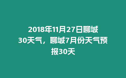 2018年11月27日聊城30天氣，聊城7月份天氣預報30天