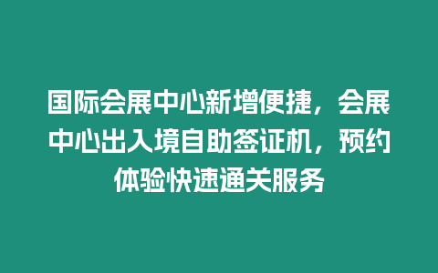 國際會展中心新增便捷，會展中心出入境自助簽證機，預約體驗快速通關服務