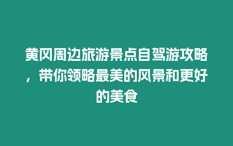 黃岡周邊旅游景點自駕游攻略，帶你領略最美的風景和更好的美食