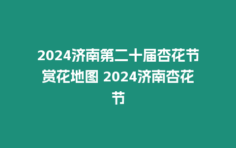 2024濟(jì)南第二十屆杏花節(jié)賞花地圖 2024濟(jì)南杏花節(jié)