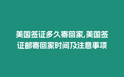 美國簽證多久寄回家,美國簽證郵寄回家時間及注意事項