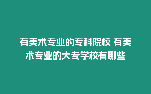 有美術(shù)專業(yè)的專科院校 有美術(shù)專業(yè)的大專學(xué)校有哪些