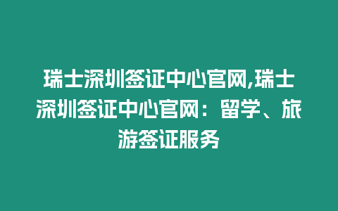 瑞士深圳簽證中心官網,瑞士深圳簽證中心官網：留學、旅游簽證服務