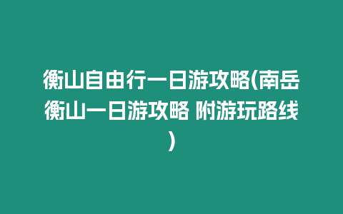 衡山自由行一日游攻略(南岳衡山一日游攻略 附游玩路線)