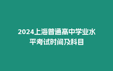 2024上海普通高中學業水平考試時間及科目