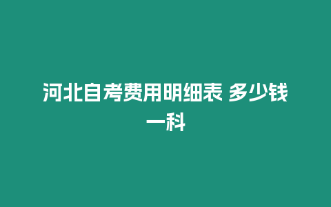 河北自考費用明細表 多少錢一科