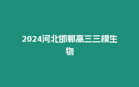 2024河北邯鄲高三三模生物