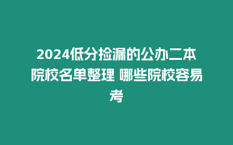 2024低分撿漏的公辦二本院校名單整理 哪些院校容易考