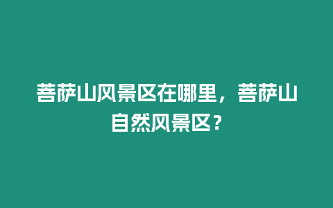 菩薩山風景區在哪里，菩薩山自然風景區？