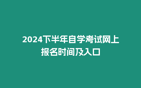 2024下半年自學(xué)考試網(wǎng)上報名時間及入口