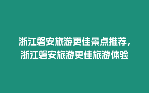 浙江磐安旅游更佳景點推薦，浙江磐安旅游更佳旅游體驗