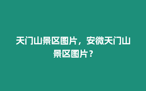 天門(mén)山景區(qū)圖片，安微天門(mén)山景區(qū)圖片？