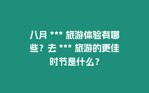 八月 *** 旅游體驗有哪些？去 *** 旅游的更佳時節是什么？