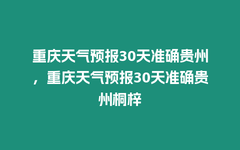 重慶天氣預報30天準確貴州，重慶天氣預報30天準確貴州桐梓