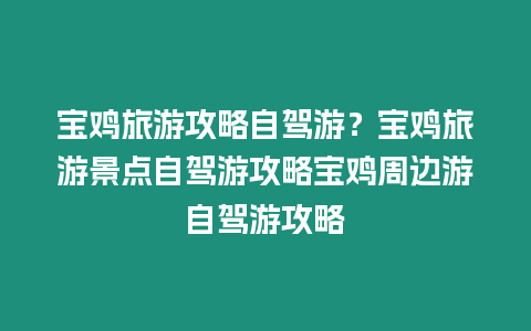 寶雞旅游攻略自駕游？寶雞旅游景點自駕游攻略寶雞周邊游自駕游攻略