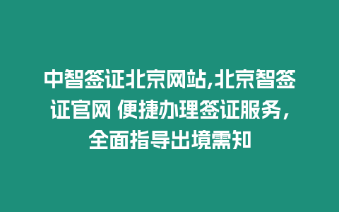 中智簽證北京網站,北京智簽證官網 便捷辦理簽證服務，全面指導出境需知