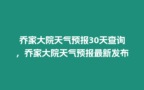 喬家大院天氣預報30天查詢，喬家大院天氣預報最新發(fā)布