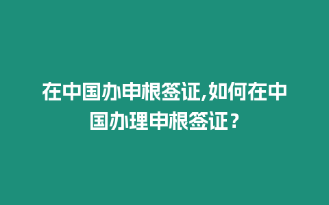 在中國辦申根簽證,如何在中國辦理申根簽證？