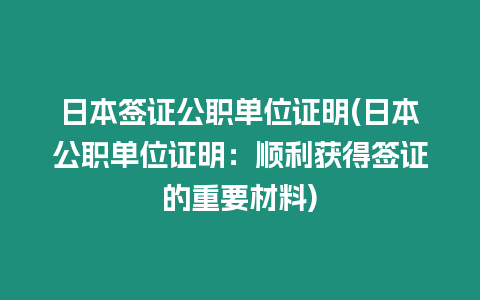 日本簽證公職單位證明(日本公職單位證明：順利獲得簽證的重要材料)