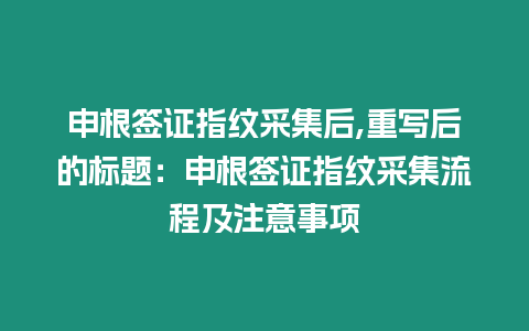 申根簽證指紋采集后,重寫后的標題：申根簽證指紋采集流程及注意事項