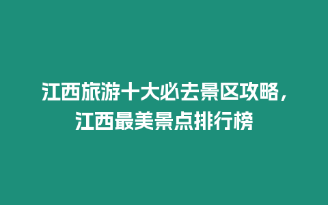 江西旅游十大必去景區攻略，江西最美景點排行榜