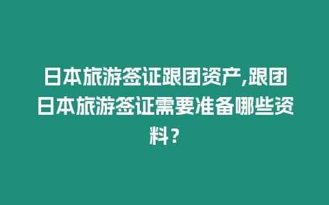 日本旅游簽證跟團資產(chǎn),跟團日本旅游簽證需要準備哪些資料？