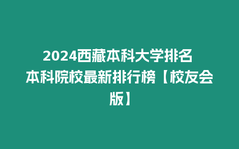 2024西藏本科大學排名 本科院校最新排行榜【校友會版】