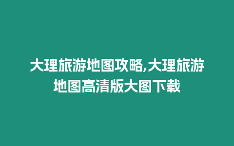 大理旅游地圖攻略,大理旅游地圖高清版大圖下載