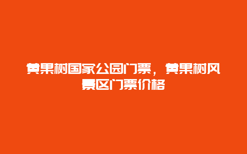 黃果樹國家公園門票，黃果樹風景區門票價格