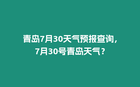 青島7月30天氣預報查詢，7月30號青島天氣？