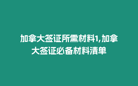 加拿大簽證所需材料1,加拿大簽證必備材料清單