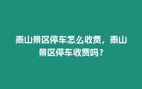 泰山景區停車怎么收費，泰山景區停車收費嗎？