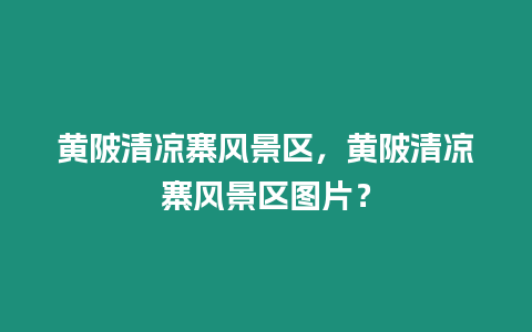 黃陂清涼寨風景區，黃陂清涼寨風景區圖片？