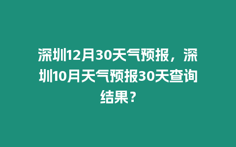 深圳12月30天氣預報，深圳10月天氣預報30天查詢結果？