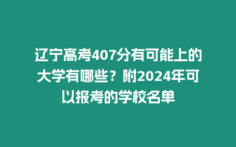 遼寧高考407分有可能上的大學有哪些？附2024年可以報考的學校名單