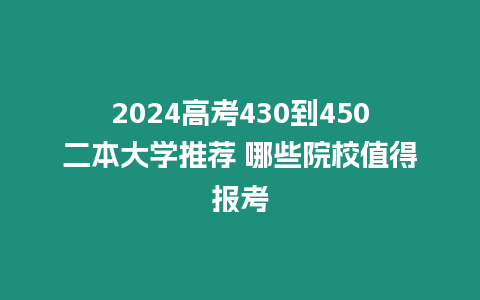 2024高考430到450二本大學(xué)推薦 哪些院校值得報(bào)考