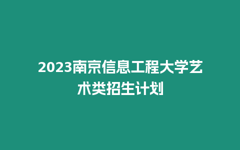 2023南京信息工程大學藝術類招生計劃