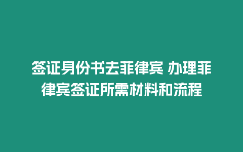 簽證身份書去菲律賓 辦理菲律賓簽證所需材料和流程