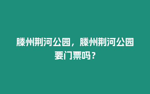 滕州荊河公園，滕州荊河公園要門票嗎？