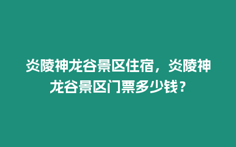 炎陵神龍谷景區住宿，炎陵神龍谷景區門票多少錢？