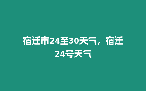 宿遷市24至30天氣，宿遷24號天氣