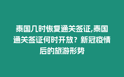 泰國幾時恢復(fù)通關(guān)簽證,泰國通關(guān)簽證何時開放？新冠疫情后的旅游形勢