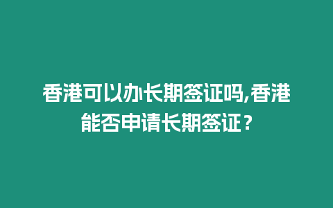 香港可以辦長(zhǎng)期簽證嗎,香港能否申請(qǐng)長(zhǎng)期簽證？