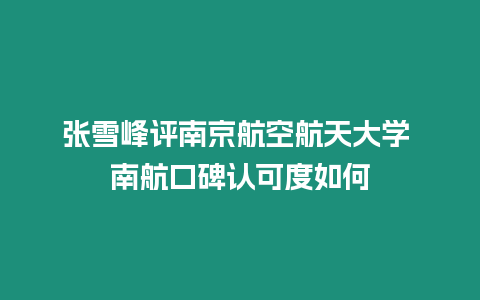 張雪峰評南京航空航天大學 南航口碑認可度如何