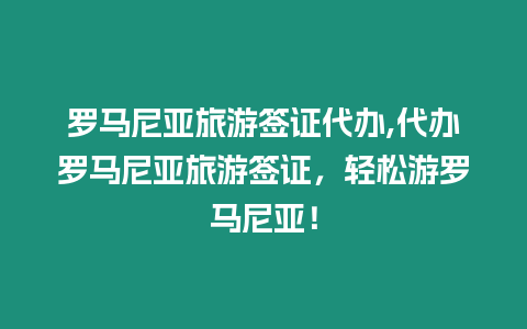 羅馬尼亞旅游簽證代辦,代辦羅馬尼亞旅游簽證，輕松游羅馬尼亞！